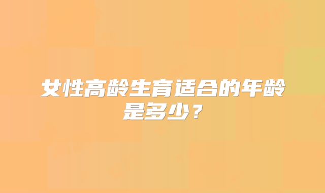 女性高龄生育适合的年龄是多少?