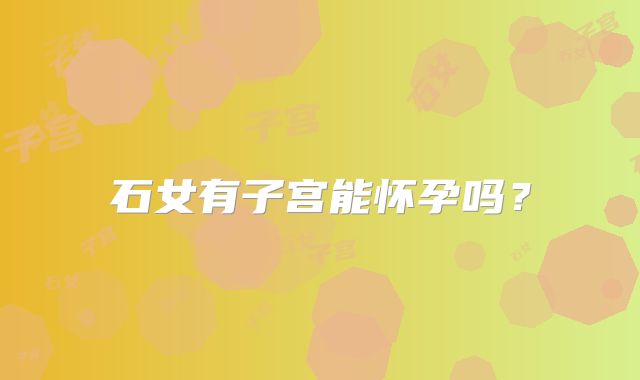石女有子宫能怀孕吗？