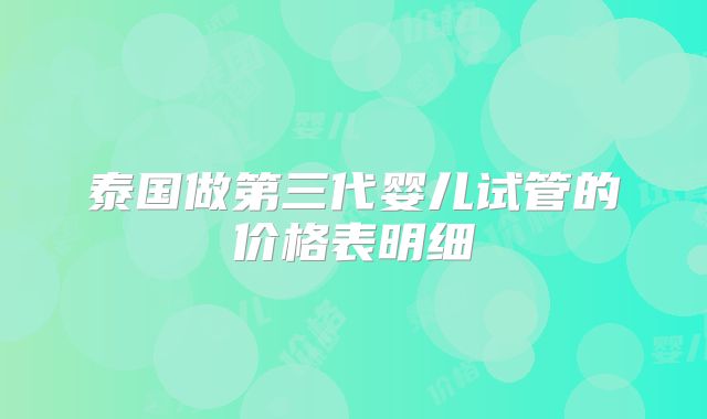 泰国做第三代婴儿试管的价格表明细
