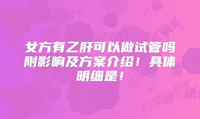 女方有乙肝可以做试管吗附影响及方案介绍！具体明细是！