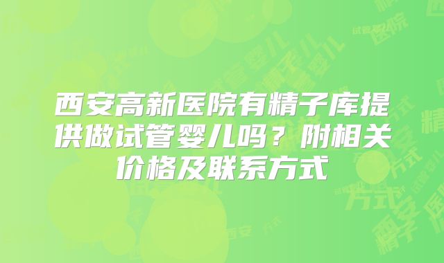 西安高新医院有精子库提供做试管婴儿吗？附相关价格及联系方式
