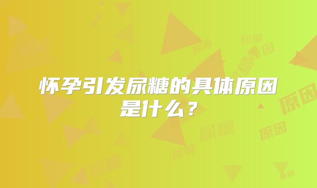 怀孕引发尿糖的具体原因是什么?