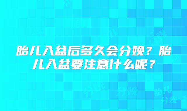 胎儿入盆后多久会分娩？胎儿入盆要注意什么呢？