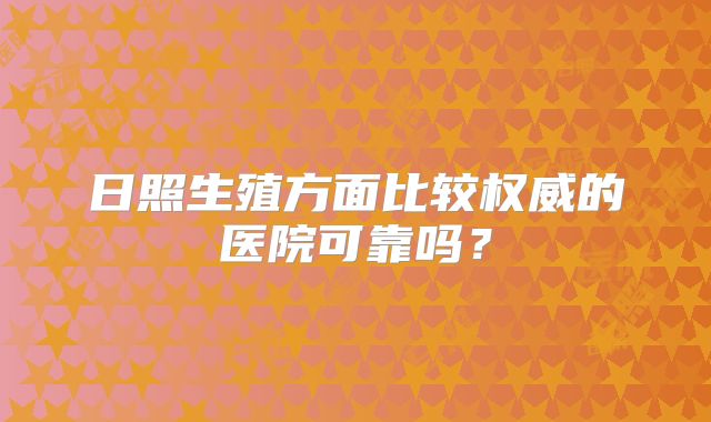 日照生殖方面比较权威的医院可靠吗?