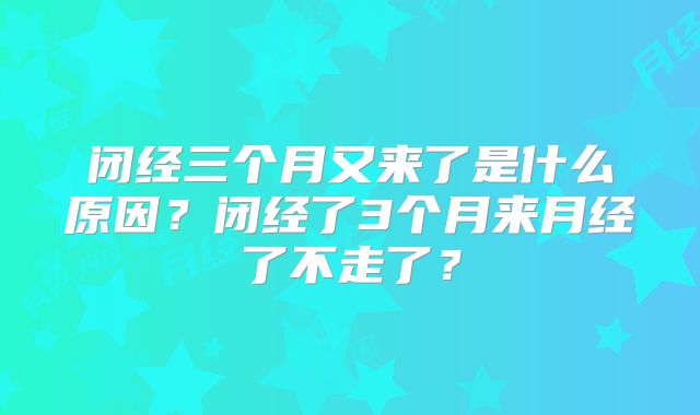 闭经三个月又来了是什么原因？闭经了3个月来月经了不走了？