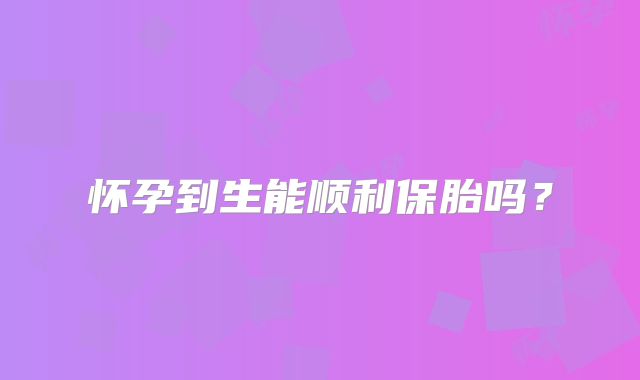 怀孕到生能顺利保胎吗?