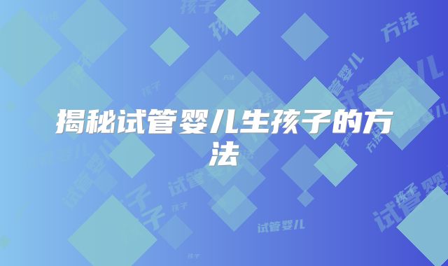 揭秘试管婴儿生孩子的方法