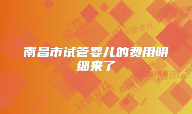 南昌市试管婴儿的费用明细来了