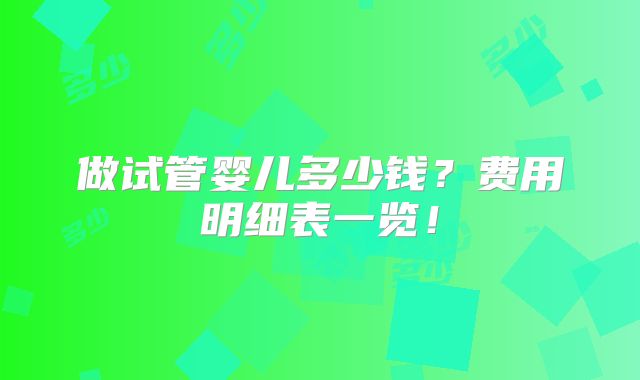 做试管婴儿多少钱？费用明细表一览！
