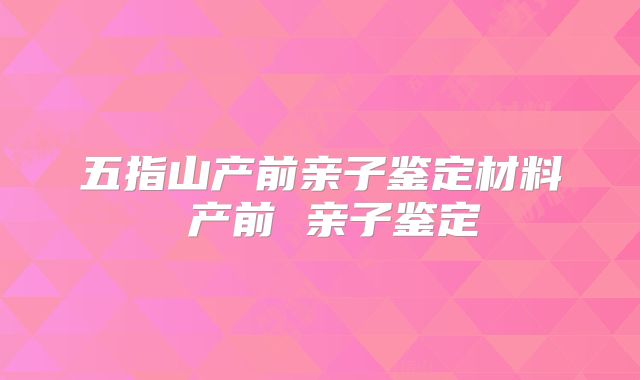 五指山产前亲子鉴定材料 产前 亲子鉴定