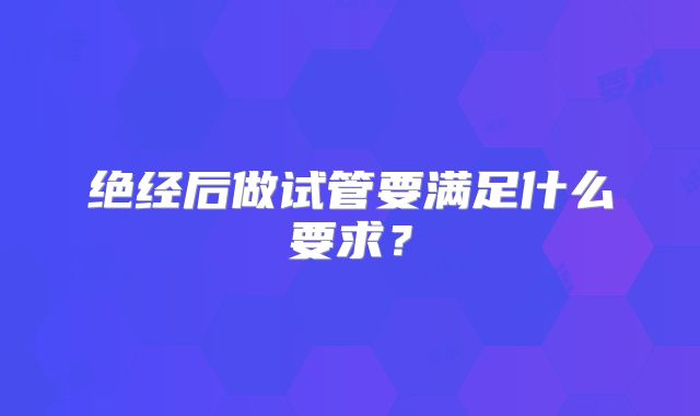 绝经后做试管要满足什么要求?
