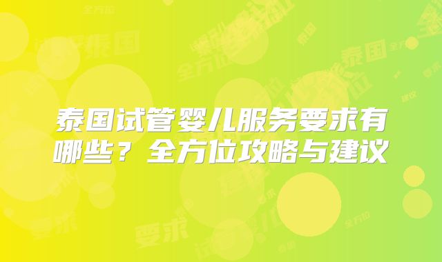 泰国试管婴儿服务要求有哪些？全方位攻略与建议