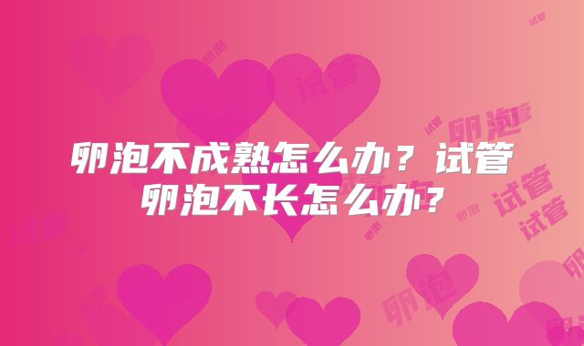 卵泡不成熟怎么办？试管卵泡不长怎么办？