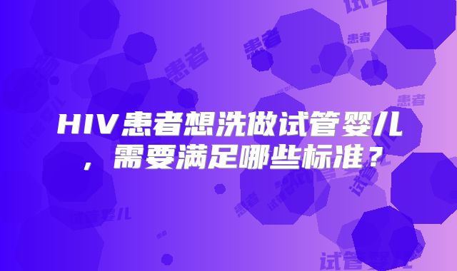 HIV患者想洗做试管婴儿，需要满足哪些标准？
