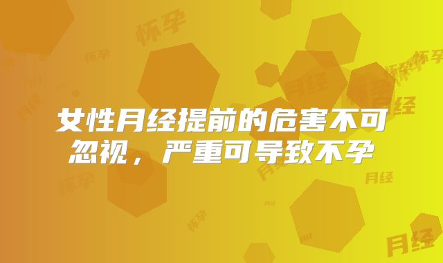 女性月经提前的危害不可忽视，严重可导致不孕