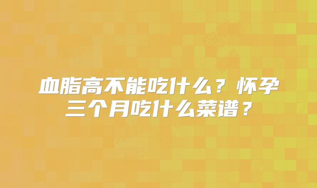 血脂高不能吃什么?怀孕三个月吃什么菜谱?