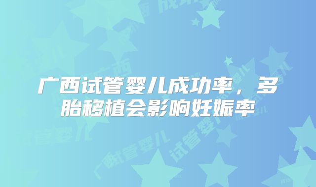 广西试管婴儿成功率,多胎移植会影响妊娠率