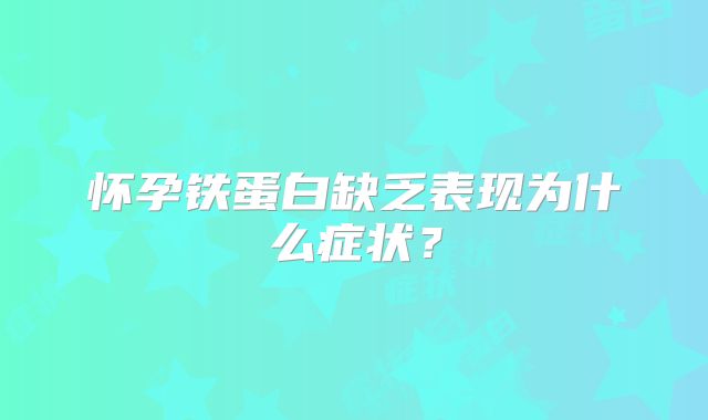 怀孕铁蛋白缺乏表现为什么症状?