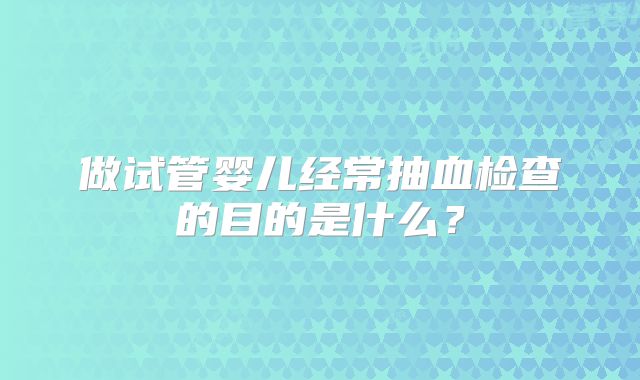 做试管婴儿经常抽血检查的目的是什么？