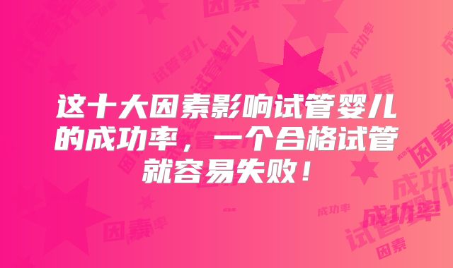 这十大因素影响试管婴儿的成功率，一个合格试管就容易失败！