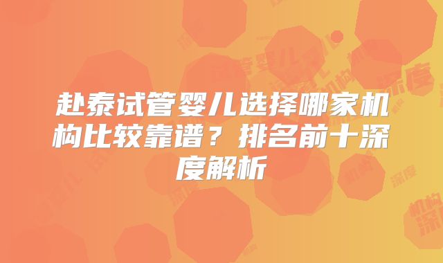 赴泰试管婴儿选择哪家机构比较靠谱?排名前十深度解析