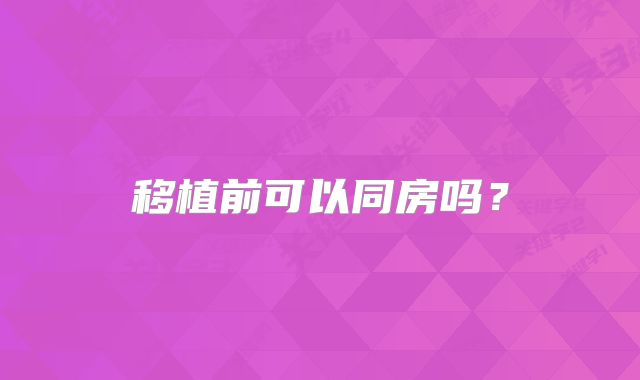 移植前可以同房吗？