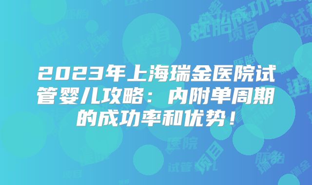 2023年上海瑞金医院试管婴儿攻略：内附单周期的成功率和优势！