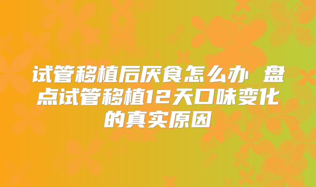 试管移植后厌食怎么办 盘点试管移植12天口味变化的真实原因