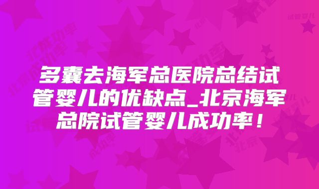 多囊去海军总医院总结试管婴儿的优缺点_北京海军总院试管婴儿成功率!