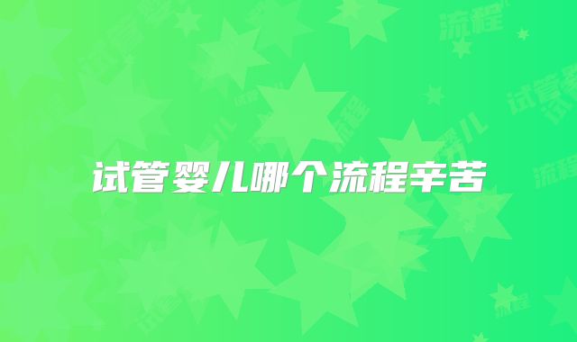 试管婴儿哪个流程辛苦