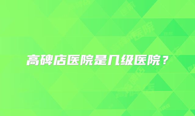 高碑店医院是几级医院?