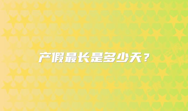 产假最长是多少天?
