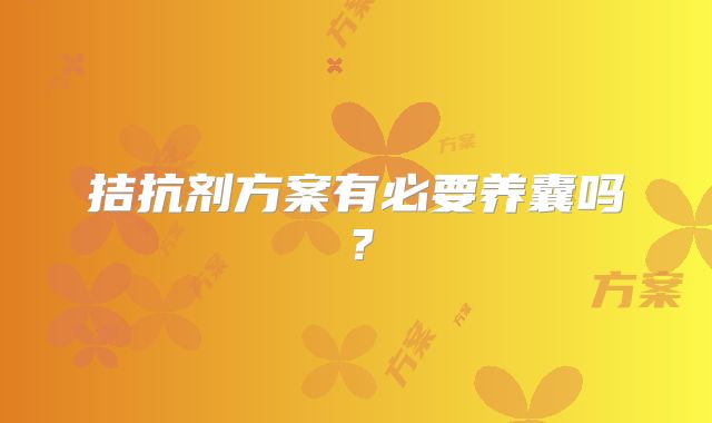 拮抗剂方案有必要养囊吗?