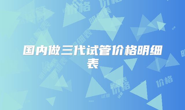 国内做三代试管价格明细表