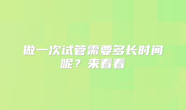 做一次试管需要多长时间呢？来看看