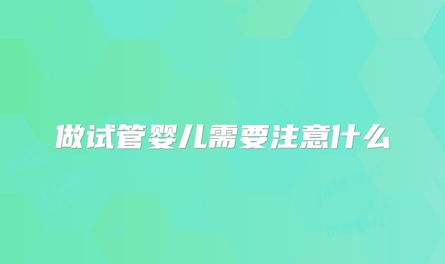 做试管婴儿需要注意什么