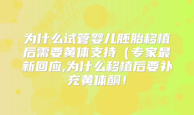 为什么试管婴儿胚胎移植后需要黄体支持(专家最新回应,为什么移植后要补充黄体酮!