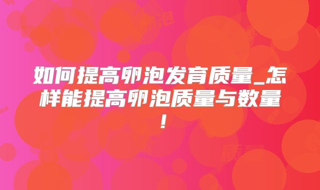 如何提高卵泡发育质量_怎样能提高卵泡质量与数量!