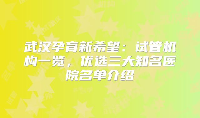 武汉孕育新希望：试管机构一览，优选三大知名医院名单介绍