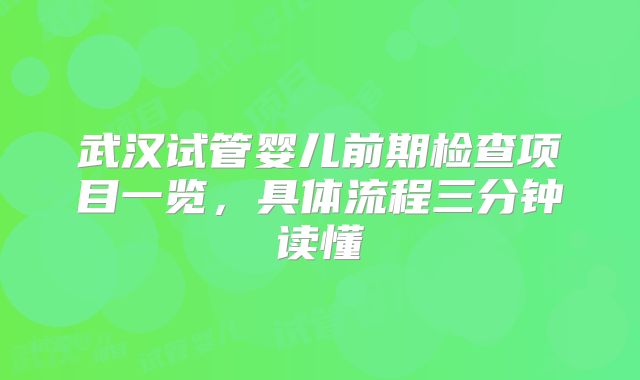 武汉试管婴儿前期检查项目一览,具体流程三分钟读懂