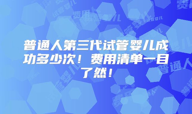 普通人第三代试管婴儿成功多少次!费用清单一目了然!