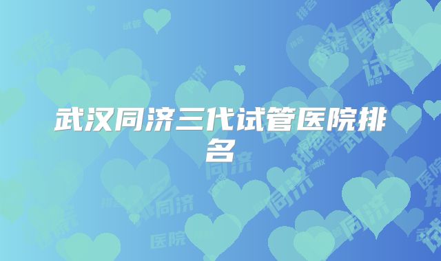 武汉同济三代试管医院排名