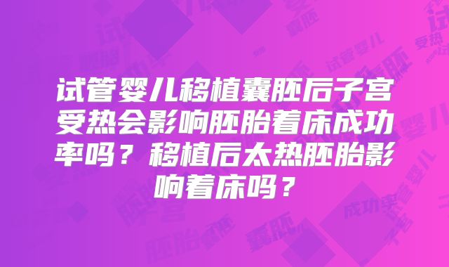 试管婴儿移植囊胚后子宫受热会影响胚胎着床成功率吗？移植后太热胚胎影响着床吗？