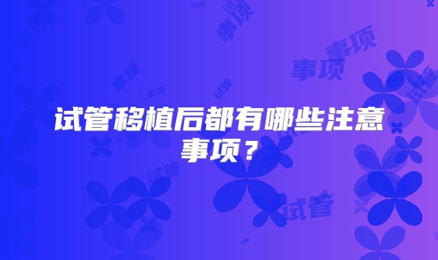 试管移植后都有哪些注意事项?