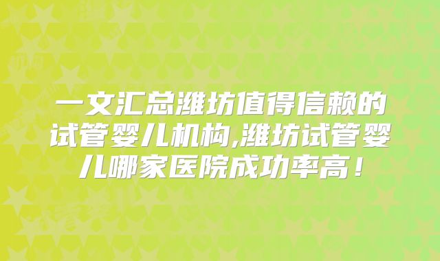 一文汇总潍坊值得信赖的试管婴儿机构,潍坊试管婴儿哪家医院成功率高!