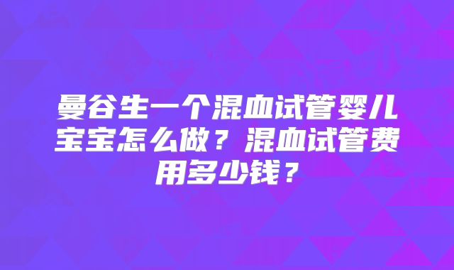 曼谷生一个混血试管婴儿宝宝怎么做?混血试管费用多少钱?