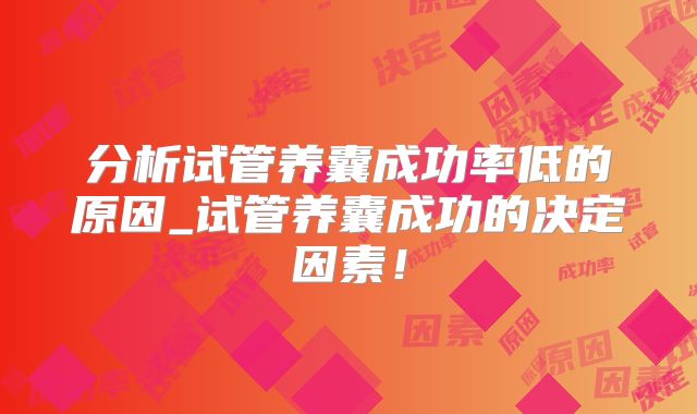 分析试管养囊成功率低的原因_试管养囊成功的决定因素！