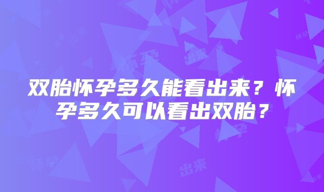 双胎怀孕多久能看出来？怀孕多久可以看出双胎？