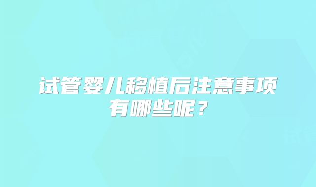 试管婴儿移植后注意事项有哪些呢？