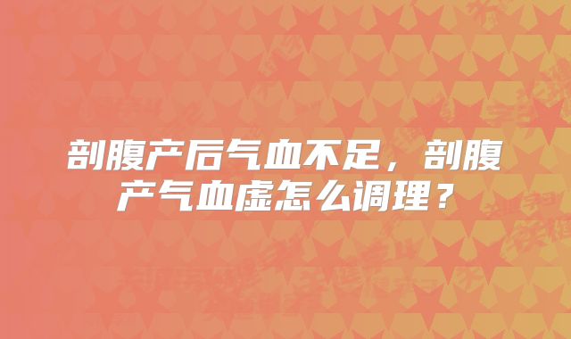 剖腹产后气血不足，剖腹产气血虚怎么调理？